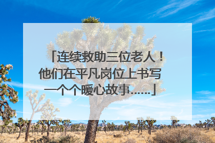 连续救助三位老人！他们在平凡岗位上书写一个个暖心故事……