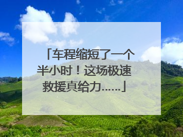 车程缩短了一个半小时！这场极速救援真给力……