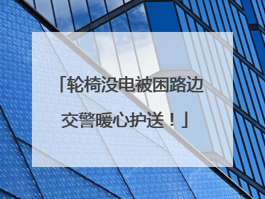 轮椅没电被困路边 交警暖心护送！