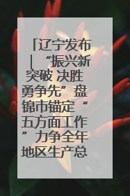 辽宁发布｜“振兴新突破 决胜勇争先”盘锦市锚定“五方面工作”力争全年地区生产总值增长5.5%左右
