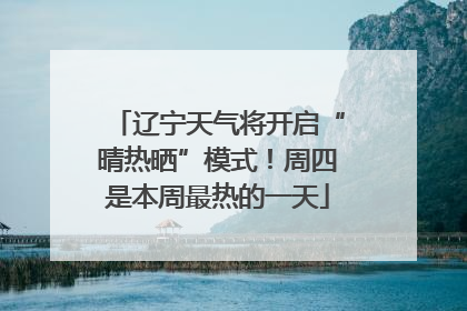 辽宁天气将开启“晴热晒”模式！周四是本周最热的一天