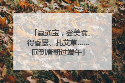 赢通宝，尝美食、得香囊、扎艾草……回到唐朝过端午
