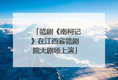 赣剧《南柯记》在江西省赣剧院大剧场上演