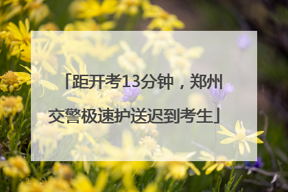 距开考13分钟，郑州交警极速护送迟到考生