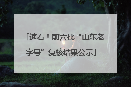 速看！前六批“山东老字号”复核结果公示
