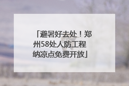 避暑好去处！郑州58处人防工程纳凉点免费开放