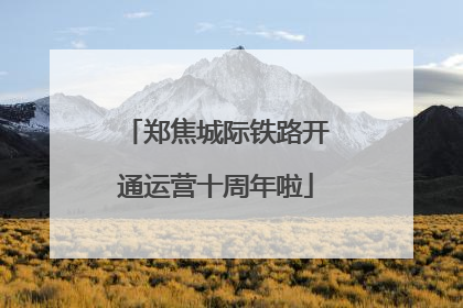 郑焦城际铁路开通运营十周年啦