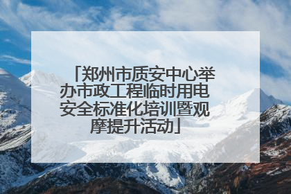 郑州市质安中心举办市政工程临时用电安全标准化培训暨观摩提升活动