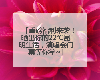 重磅福利来袭！晒出你的22℃昆明生活，演唱会门票等你拿~