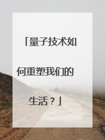 量子技术如何重塑我们的生活？