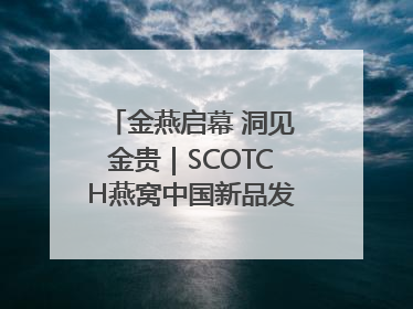 金燕启幕 洞见金贵｜SCOTCH燕窝中国新品发布会举行