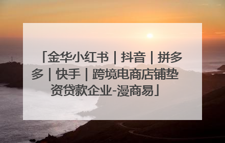 金华小红书｜抖音｜拼多多｜快手｜跨境电商店铺垫资贷款企业-漫商易