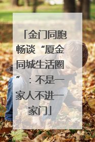 金门同胞畅谈“厦金同城生活圈”：不是一家人不进一家门
