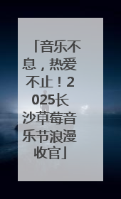 音乐不息，热爱不止！2025长沙草莓音乐节浪漫收官