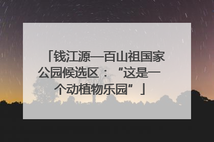 钱江源—百山祖国家公园候选区：“这是一个动植物乐园”