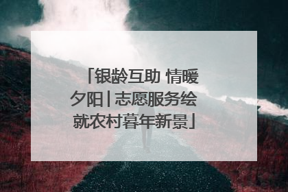 银龄互助 情暖夕阳│志愿服务绘就农村暮年新景