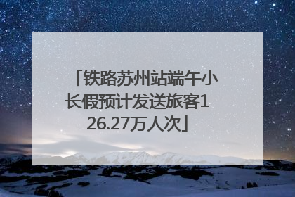 铁路苏州站端午小长假预计发送旅客126.27万人次