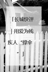 长城快评｜用爱为残疾人“撑伞”