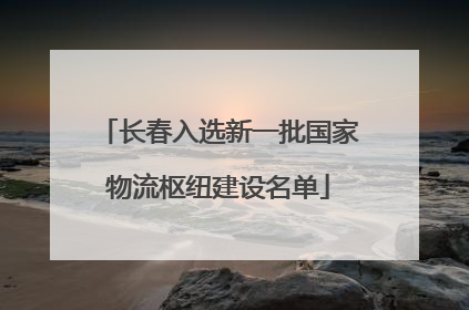 长春入选新一批国家物流枢纽建设名单