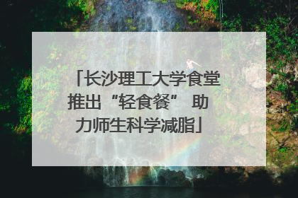 长沙理工大学食堂推出“轻食餐” 助力师生科学减脂