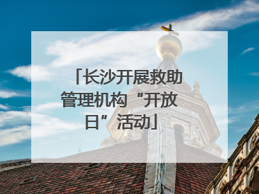 长沙开展救助管理机构“开放日”活动