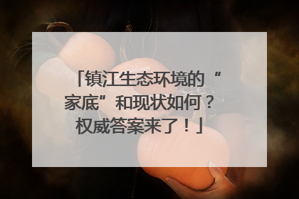 镇江生态环境的“家底”和现状如何？权威答案来了！