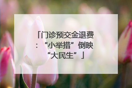 门诊预交金退费：“小举措”倒映“大民生”