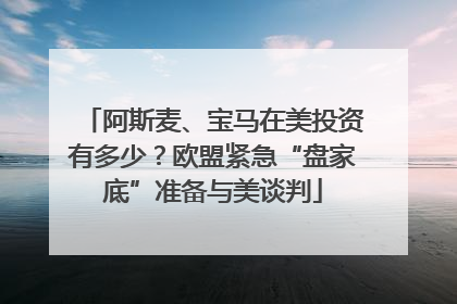 阿斯麦、宝马在美投资有多少？欧盟紧急“盘家底”准备与美谈判