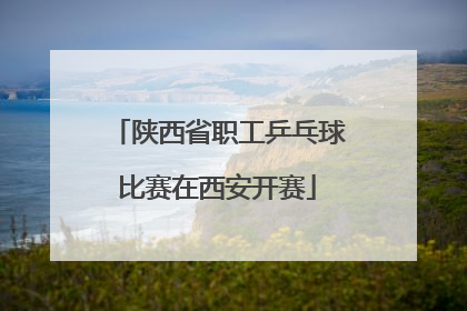 陕西省职工乒乓球比赛在西安开赛