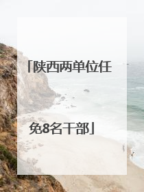 陕西两单位任免8名干部
