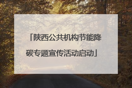 陕西公共机构节能降碳专题宣传活动启动
