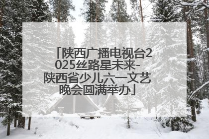 陕西广播电视台2025丝路星未来-陕西省少儿六一文艺晚会圆满举办