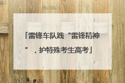 雷锋车队践“雷锋精神”，护特殊考生高考