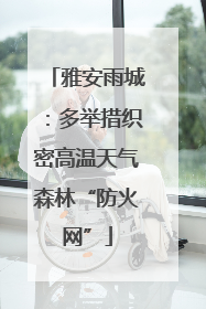 雅安雨城：多举措织密高温天气森林“防火网”
