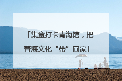 集章打卡青海馆，把青海文化“带”回家