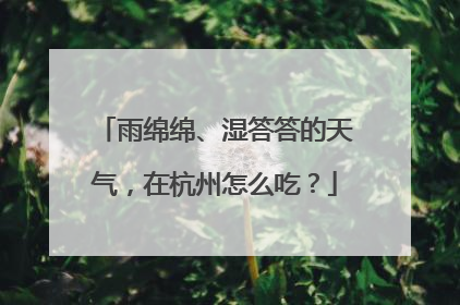 雨绵绵、湿答答的天气，在杭州怎么吃？