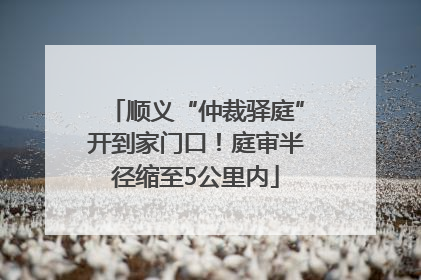 顺义“仲裁驿庭”开到家门口！庭审半径缩至5公里内