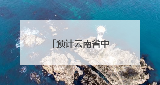 预计云南省中西部和南部将持续强降雨天气