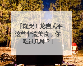 馋哭！龙岩武平这些非遗美食，你吃过几种？