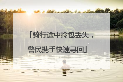 骑行途中拎包丢失，警民携手快速寻回
