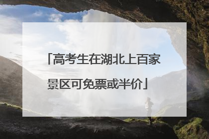高考生在湖北上百家景区可免票或半价