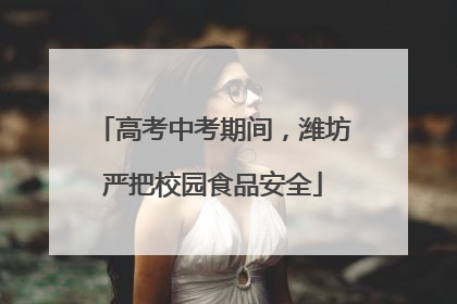 高考中考期间，潍坊严把校园食品安全
