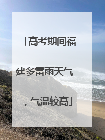 高考期间福建多雷雨天气，气温较高
