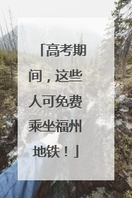 高考期间，这些人可免费乘坐福州地铁！