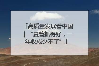 高质量发展看中国｜“夏管抓得好，一年收成少不了”