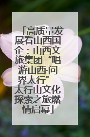 高质量发展看山西国企：山西文旅集团“唱游山西·问界太行” 太行山文化探索之旅燃情启幕
