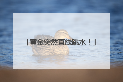 黄金突然直线跳水！