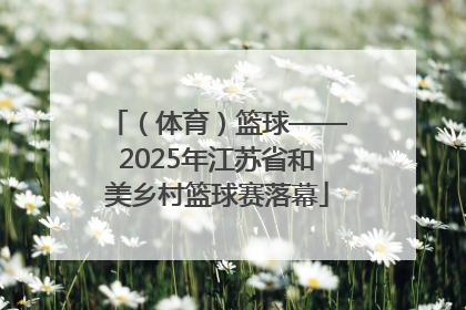 （体育）篮球——2025年江苏省和美乡村篮球赛落幕