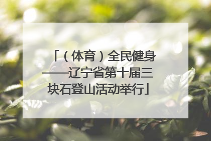（体育）全民健身——辽宁省第十届三块石登山活动举行