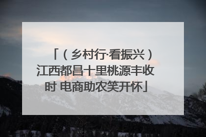 （乡村行·看振兴）江西都昌十里桃源丰收时 电商助农笑开怀